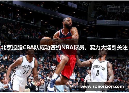 北京控股CBA队成功签约NBA球员，实力大增引关注